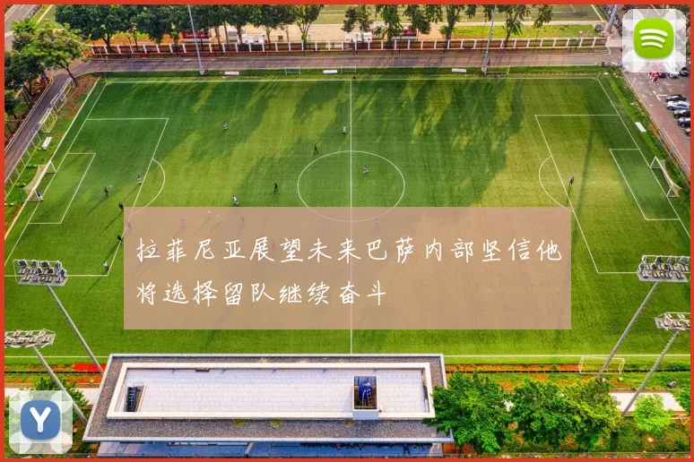 拉菲尼亚展望未来巴萨内部坚信他将选择留队继续奋斗