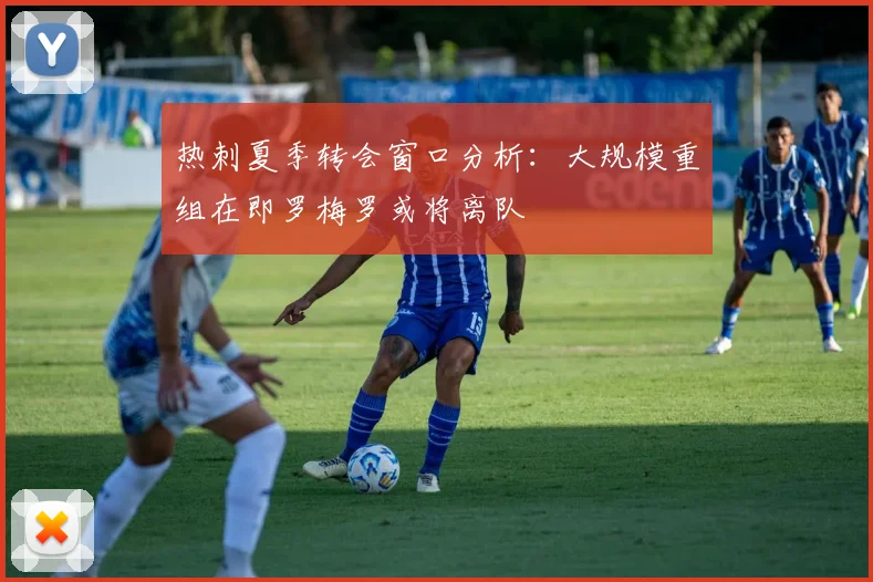 热刺夏季转会窗口分析：大规模重组在即罗梅罗或将离队