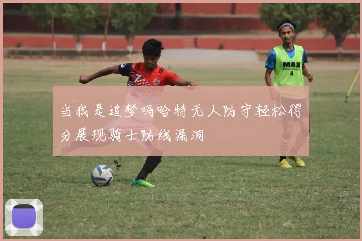 当我是追梦吗哈特无人防守轻松得分展现骑士防线漏洞