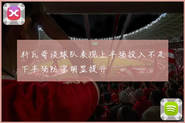科瓦奇谈球队表现上半场投入不足下半场防守明显提升