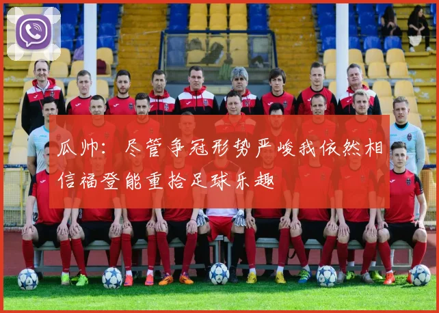 瓜帅：尽管争冠形势严峻我依然相信福登能重拾足球乐趣